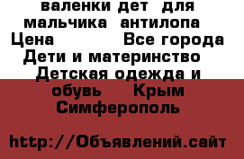 валенки дет. для мальчика  антилопа › Цена ­ 1 000 - Все города Дети и материнство » Детская одежда и обувь   . Крым,Симферополь